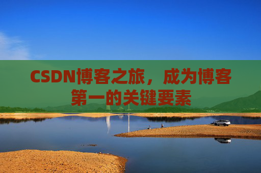 CSDN博客之旅，成为博客第一的关键要素