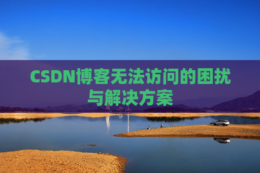 CSDN博客无法访问的困扰与解决方案